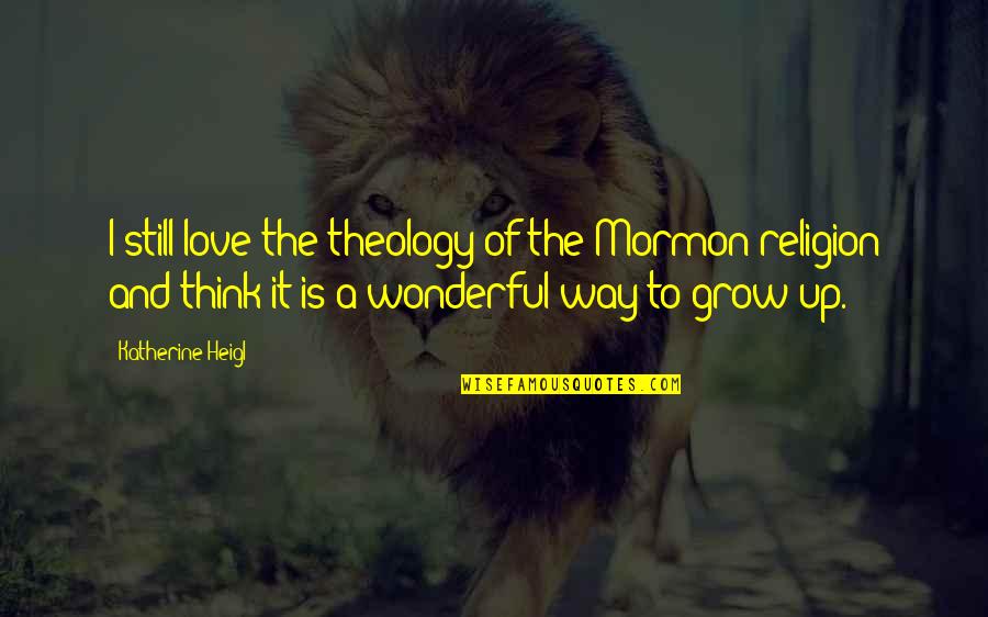 Think Theology Quotes By Katherine Heigl: I still love the theology of the Mormon Think Theology Quotes By Katherine Heigl: I still love the theology of the Mormon