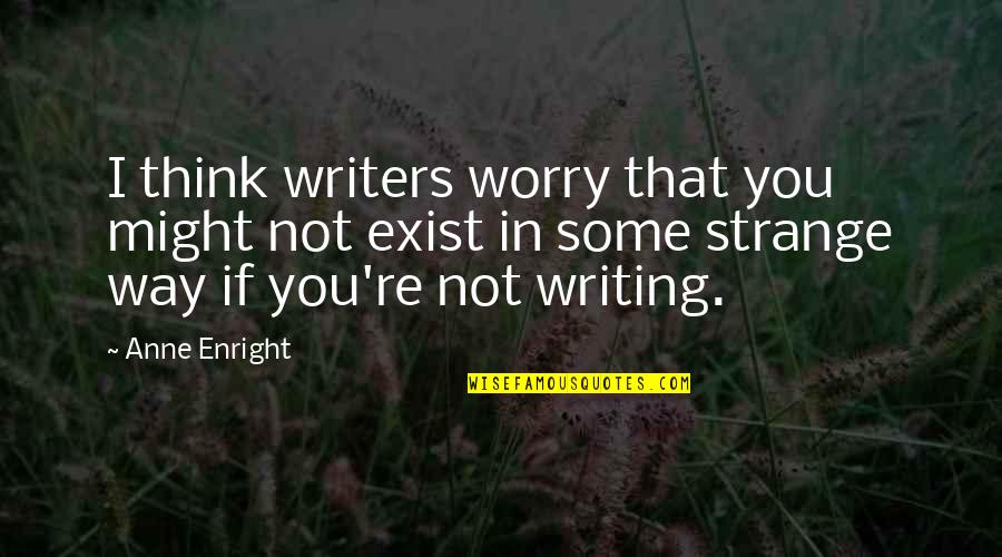 Think They Exist Quotes By Anne Enright: I think writers worry that you might not