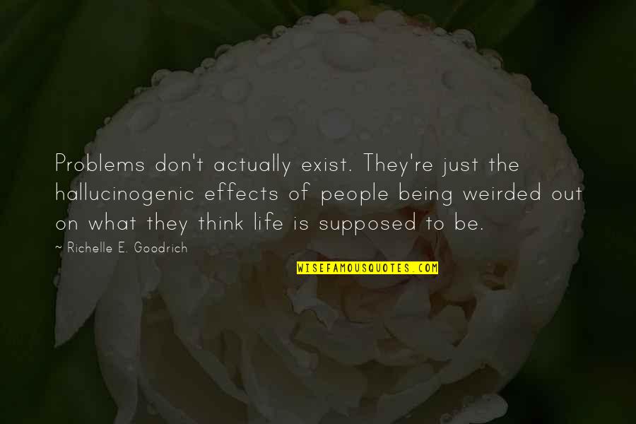 Think They Exist Quotes By Richelle E. Goodrich: Problems don't actually exist. They're just the hallucinogenic