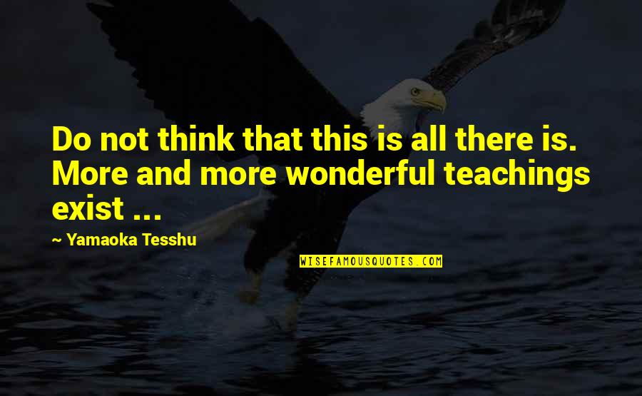 Think They Exist Quotes By Yamaoka Tesshu: Do not think that this is all there