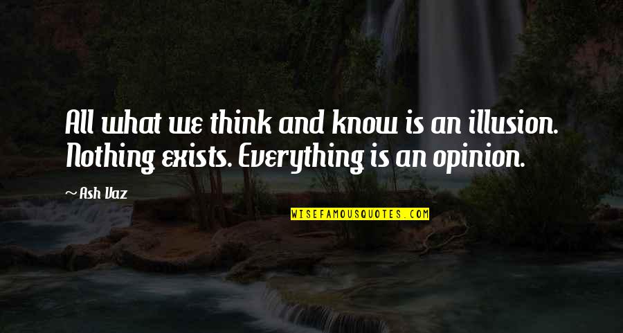 Think They Know Everything Quotes By Ash Vaz: All what we think and know is an