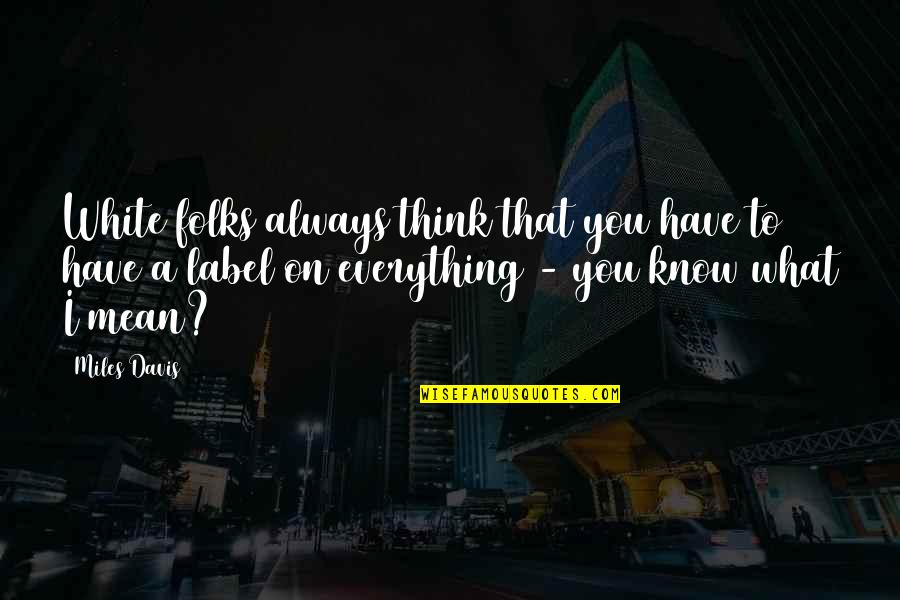 Think They Know Everything Quotes By Miles Davis: White folks always think that you have to Think They Know Everything Quotes By Miles Davis: White folks always think that you have to