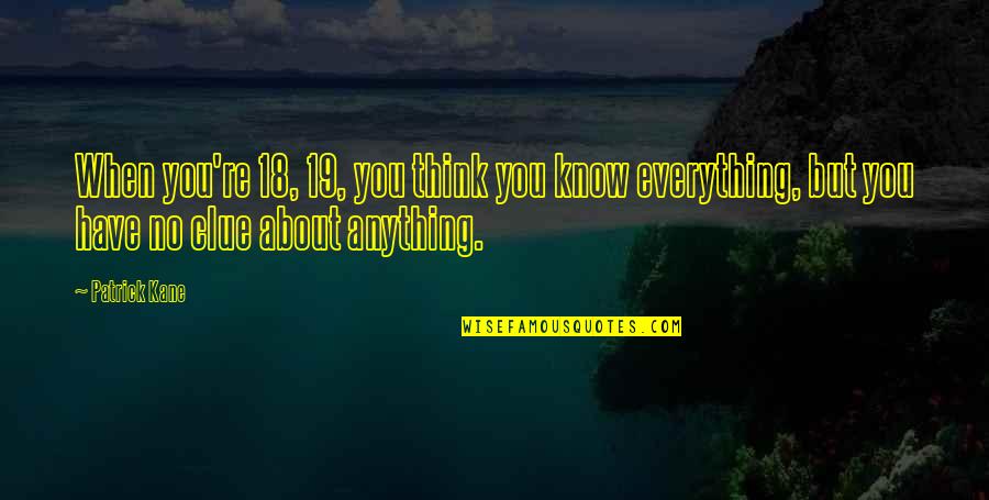 Think They Know Everything Quotes By Patrick Kane: When you're 18, 19, you think you know Think They Know Everything Quotes By Patrick Kane: When you're 18, 19, you think you know