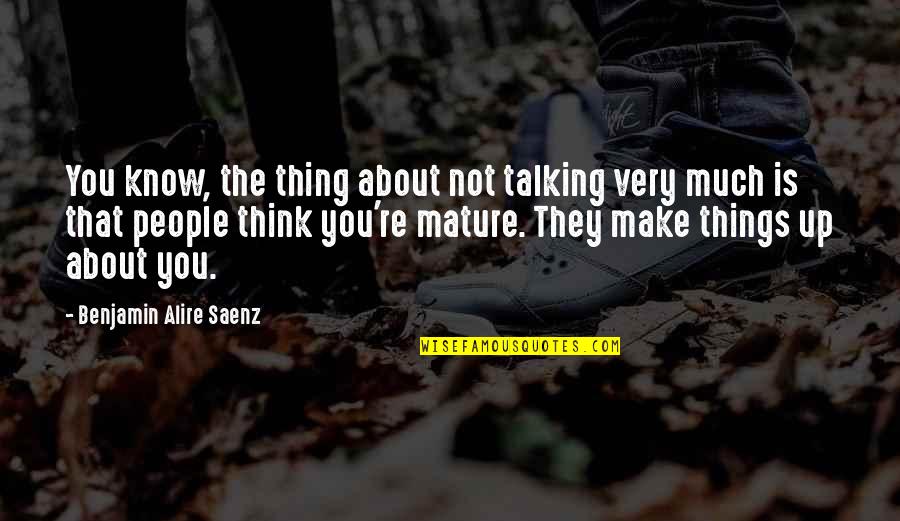 Think They Know You Quotes By Benjamin Alire Saenz: You know, the thing about not talking very