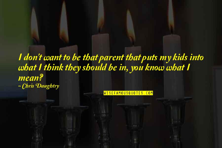Think They Know You Quotes By Chris Daughtry: I don't want to be that parent that