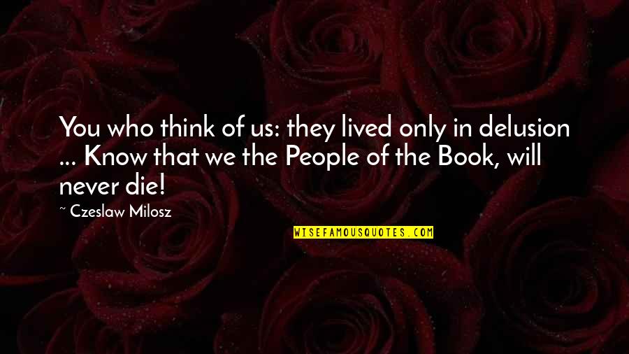 Think They Know You Quotes By Czeslaw Milosz: You who think of us: they lived only