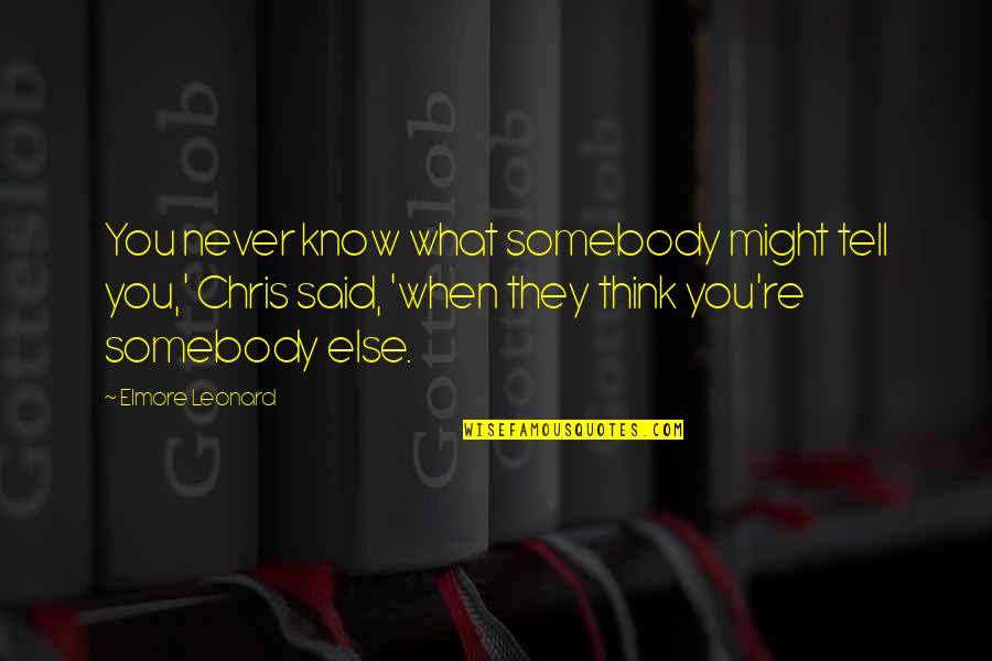 Think They Know You Quotes By Elmore Leonard: You never know what somebody might tell you,'