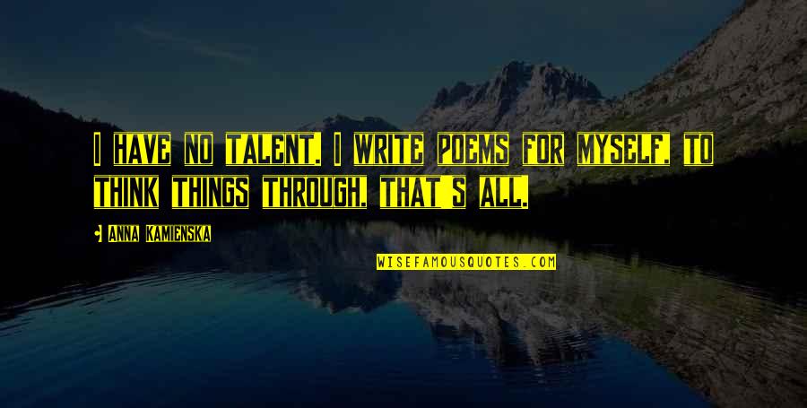 Think Things Through Quotes By Anna Kamienska: I have no talent. I write poems for