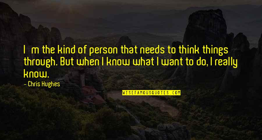 Think Things Through Quotes By Chris Hughes: I'm the kind of person that needs to