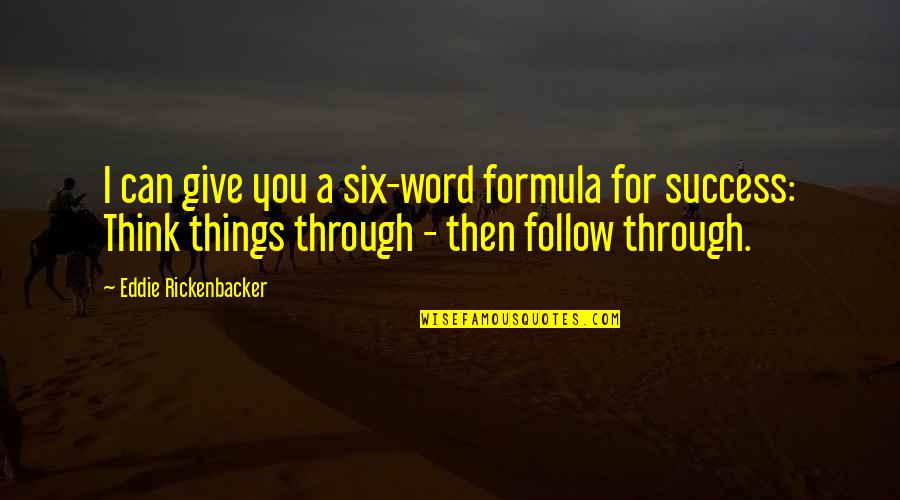 Think Things Through Quotes By Eddie Rickenbacker: I can give you a six-word formula for