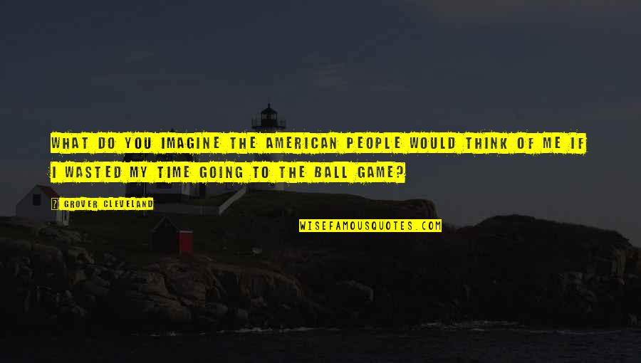 Think Think Game Quotes By Grover Cleveland: What do you imagine the American people would