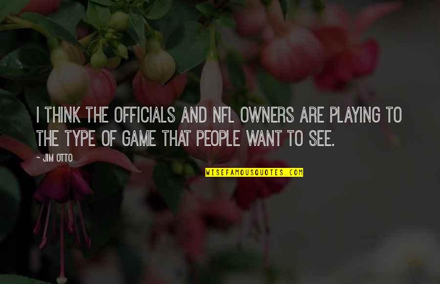 Think Think Game Quotes By Jim Otto: I think the officials and NFL owners are