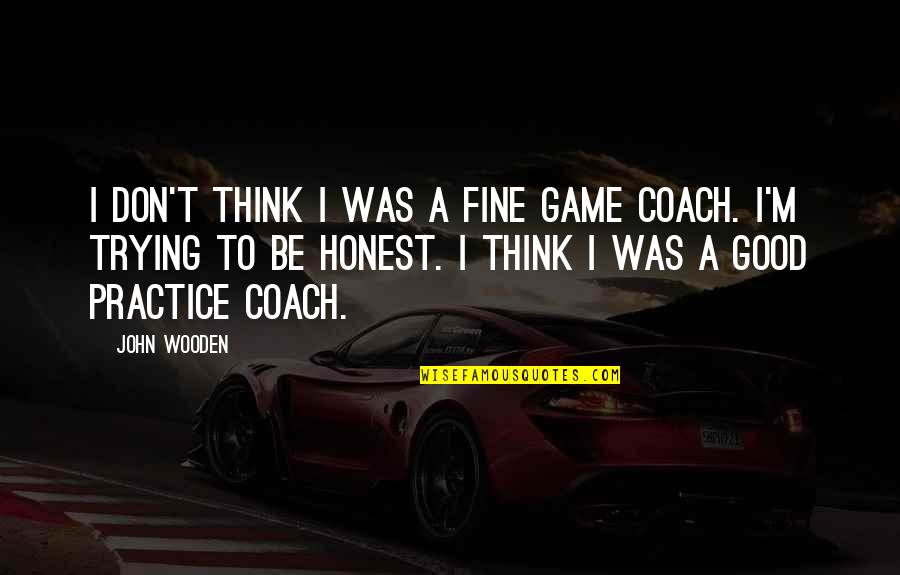 Think Think Game Quotes By John Wooden: I don't think I was a fine game