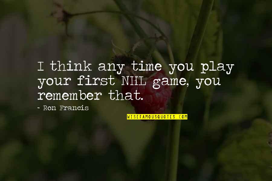 Think Think Game Quotes By Ron Francis: I think any time you play your first