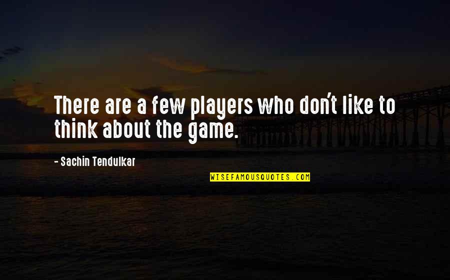 Think Think Game Quotes By Sachin Tendulkar: There are a few players who don't like