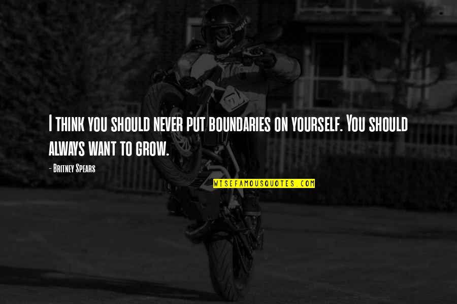 Think To Grow Quotes By Britney Spears: I think you should never put boundaries on Think To Grow Quotes By Britney Spears: I think you should never put boundaries on