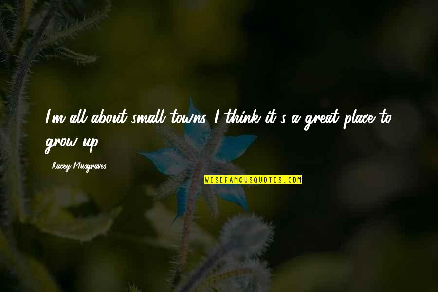 Think To Grow Quotes By Kacey Musgraves: I'm all about small towns. I think it's Think To Grow Quotes By Kacey Musgraves: I'm all about small towns. I think it's