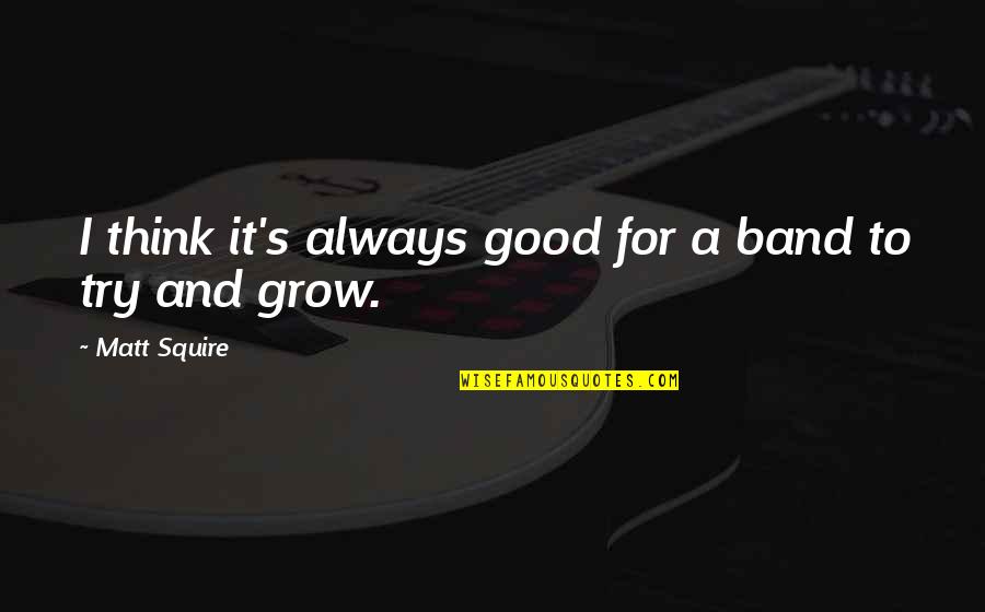 Think To Grow Quotes By Matt Squire: I think it's always good for a band Think To Grow Quotes By Matt Squire: I think it's always good for a band