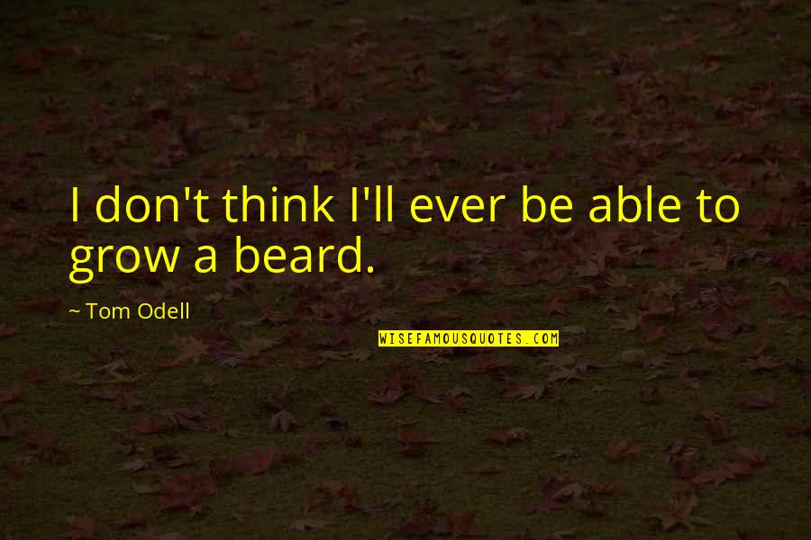Think To Grow Quotes By Tom Odell: I don't think I'll ever be able to Think To Grow Quotes By Tom Odell: I don't think I'll ever be able to