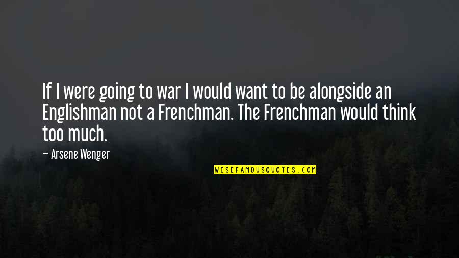 Think Too Much Quotes By Arsene Wenger: If I were going to war I would