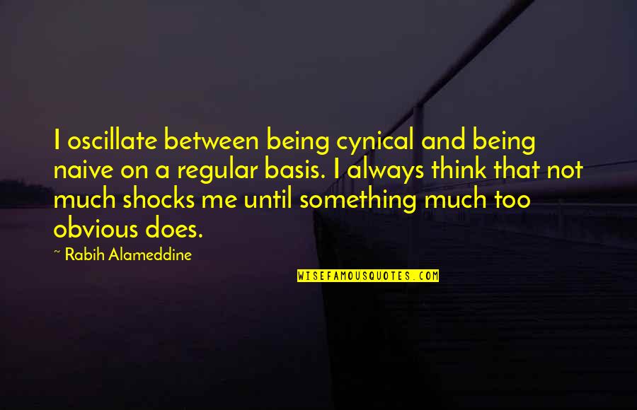 Think Too Much Quotes By Rabih Alameddine: I oscillate between being cynical and being naive