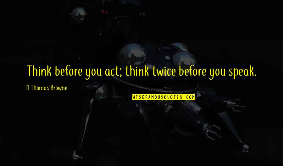 Think Twice Before You Speak Quotes By Thomas Browne: Think before you act; think twice before you Think Twice Before You Speak Quotes By Thomas Browne: Think before you act; think twice before you