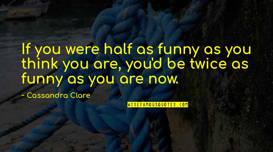 Think Twice Quotes By Cassandra Clare: If you were half as funny as you