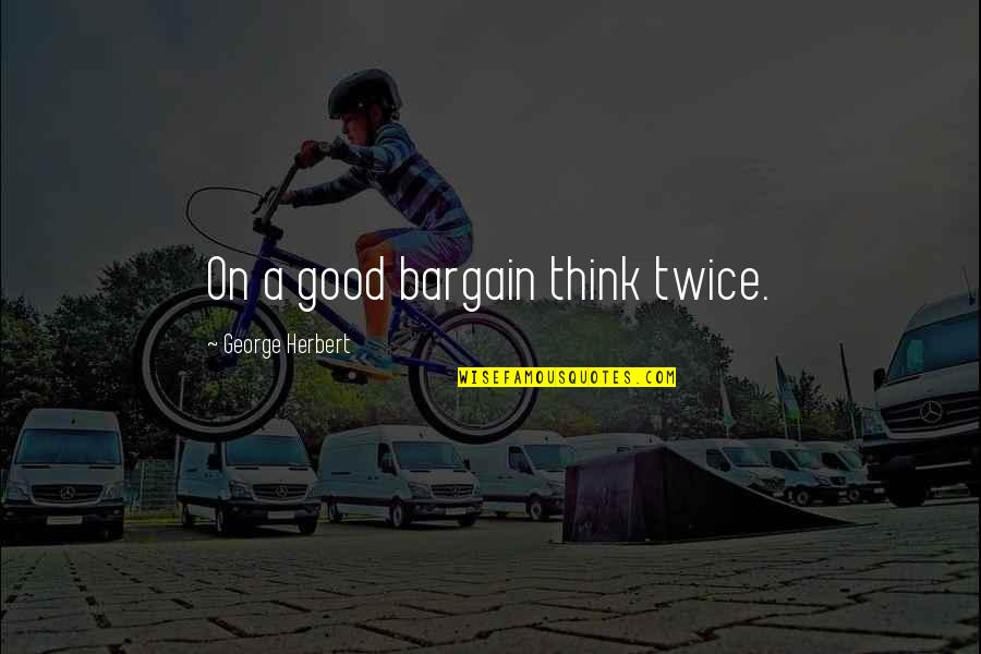 Think Twice Quotes By George Herbert: On a good bargain think twice.