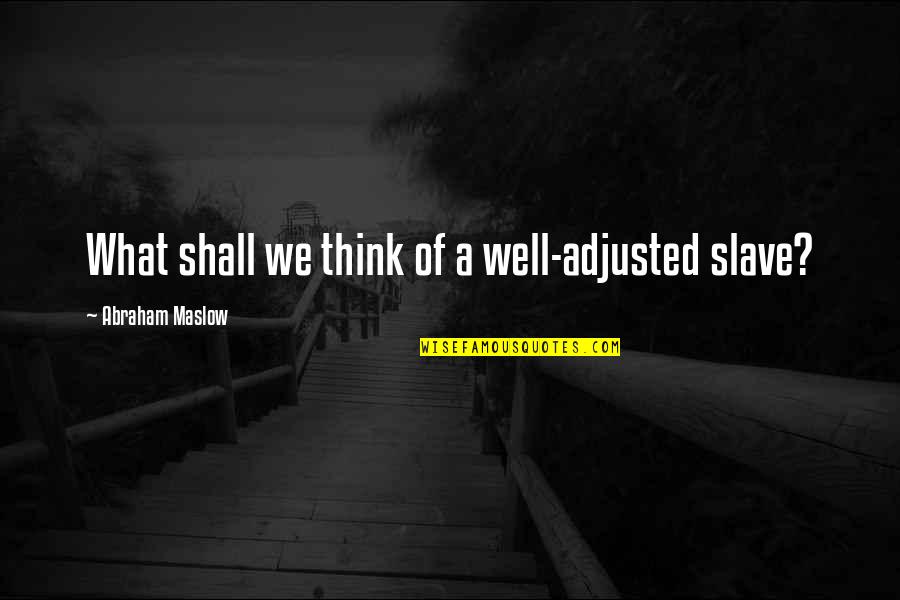 Think Well Quotes By Abraham Maslow: What shall we think of a well-adjusted slave? Think Well Quotes By Abraham Maslow: What shall we think of a well-adjusted slave?
