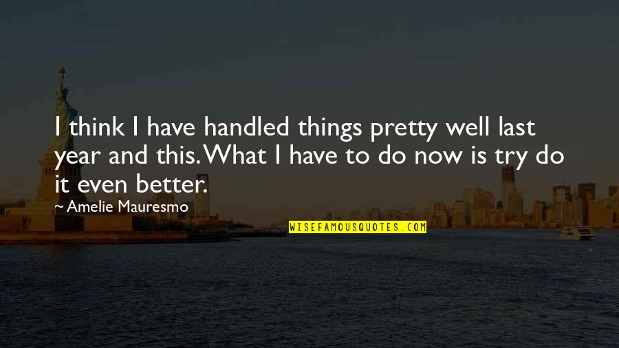 Think Well Quotes By Amelie Mauresmo: I think I have handled things pretty well Think Well Quotes By Amelie Mauresmo: I think I have handled things pretty well