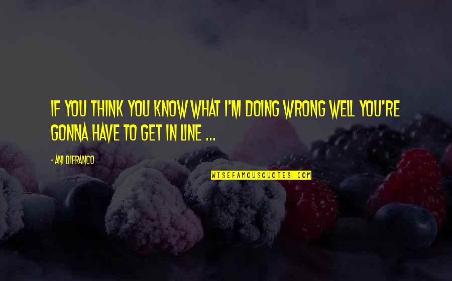 Think Well Quotes By Ani DiFranco: If you think you know what I'm doing