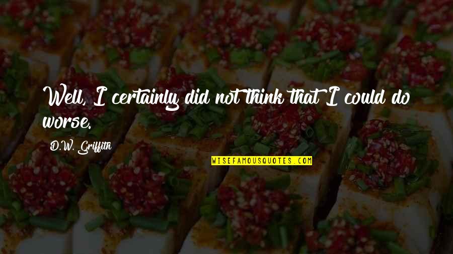 Think Well Quotes By D.W. Griffith: Well, I certainly did not think that I Think Well Quotes By D.W. Griffith: Well, I certainly did not think that I
