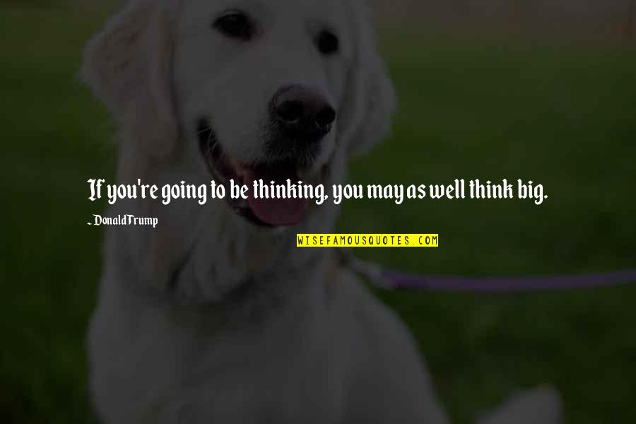 Think Well Quotes By Donald Trump: If you're going to be thinking, you may Think Well Quotes By Donald Trump: If you're going to be thinking, you may