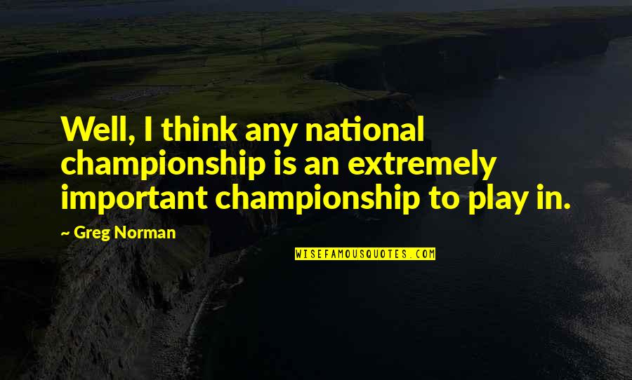 Think Well Quotes By Greg Norman: Well, I think any national championship is an Think Well Quotes By Greg Norman: Well, I think any national championship is an