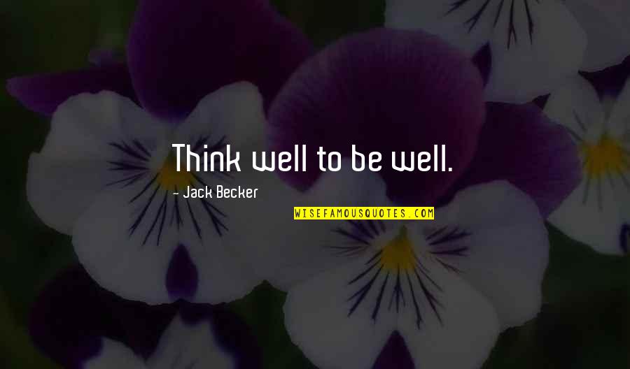 Think Well Quotes By Jack Becker: Think well to be well. Think Well Quotes By Jack Becker: Think well to be well.