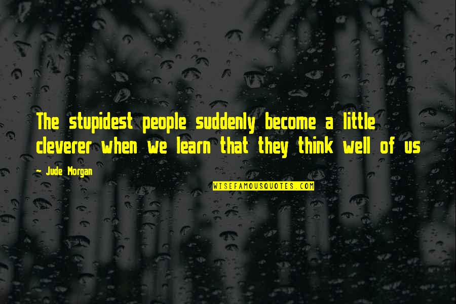 Think Well Quotes By Jude Morgan: The stupidest people suddenly become a little cleverer Think Well Quotes By Jude Morgan: The stupidest people suddenly become a little cleverer