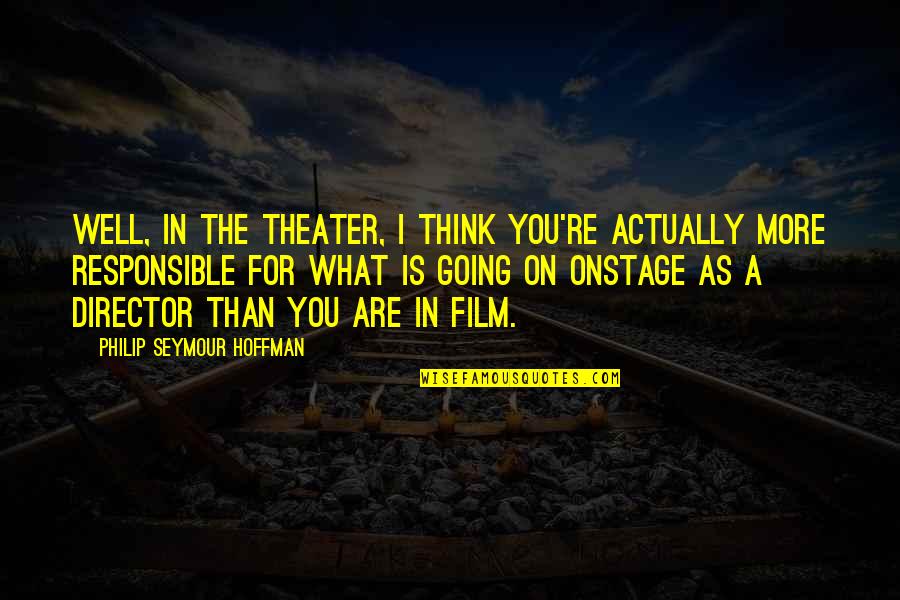 Think Well Quotes By Philip Seymour Hoffman: Well, in the theater, I think you're actually Think Well Quotes By Philip Seymour Hoffman: Well, in the theater, I think you're actually