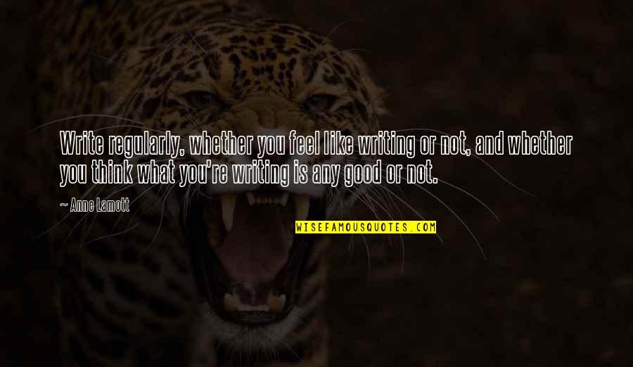 Think What You Like Quotes By Anne Lamott: Write regularly, whether you feel like writing or