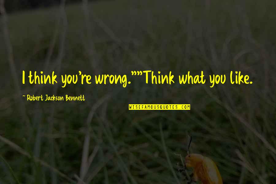 Think What You Like Quotes By Robert Jackson Bennett: I think you're wrong.""Think what you like.