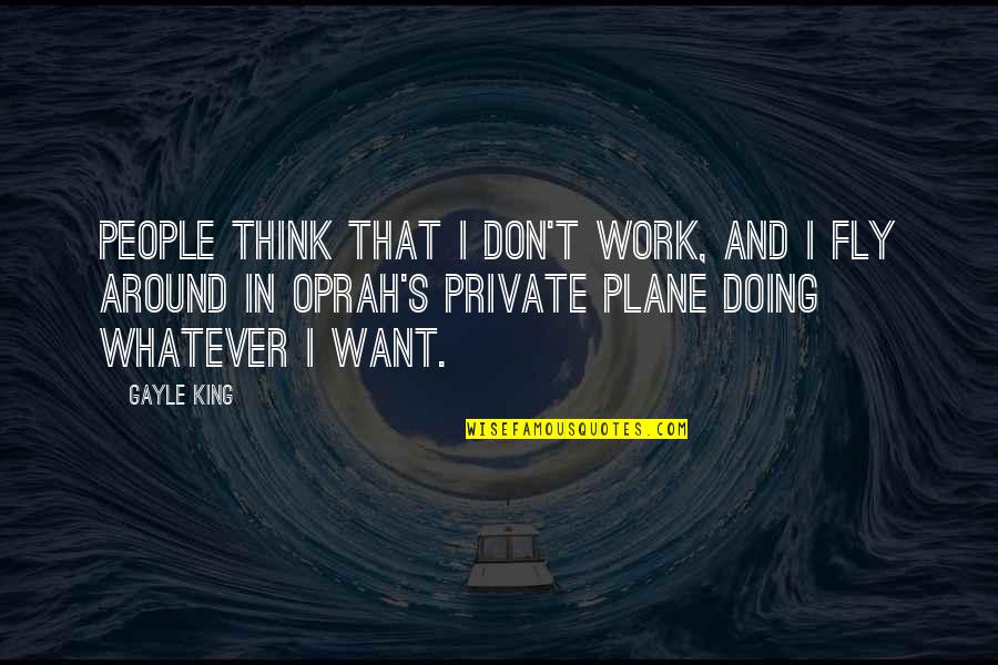 Think Whatever You Want Quotes By Gayle King: People think that I don't work, and I