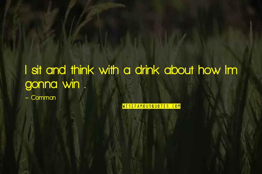 Think Win Win Quotes By Common: I sit and think with a drink about
