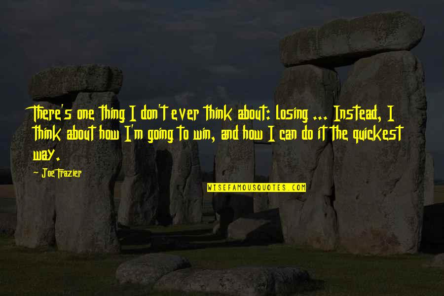 Think Win Win Quotes By Joe Frazier: There's one thing I don't ever think about: