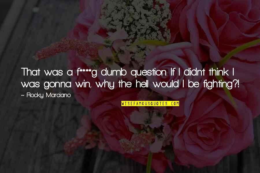 Think Win Win Quotes By Rocky Marciano: That was a f****g dumb question. If I