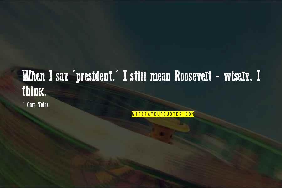 Think Wisely Quotes By Gore Vidal: When I say 'president,' I still mean Roosevelt