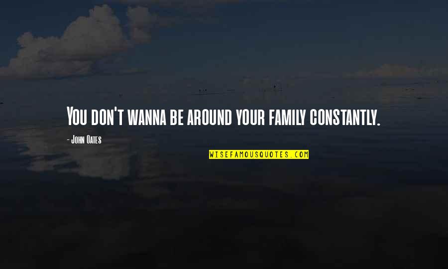 Think Wisely Quotes By John Oates: You don't wanna be around your family constantly. Think Wisely Quotes By John Oates: You don't wanna be around your family constantly.
