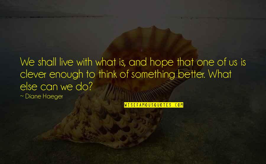 Think You Can Do Better Quotes By Diane Haeger: We shall live with what is, and hope
