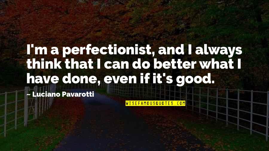 Think You Can Do Better Quotes By Luciano Pavarotti: I'm a perfectionist, and I always think that