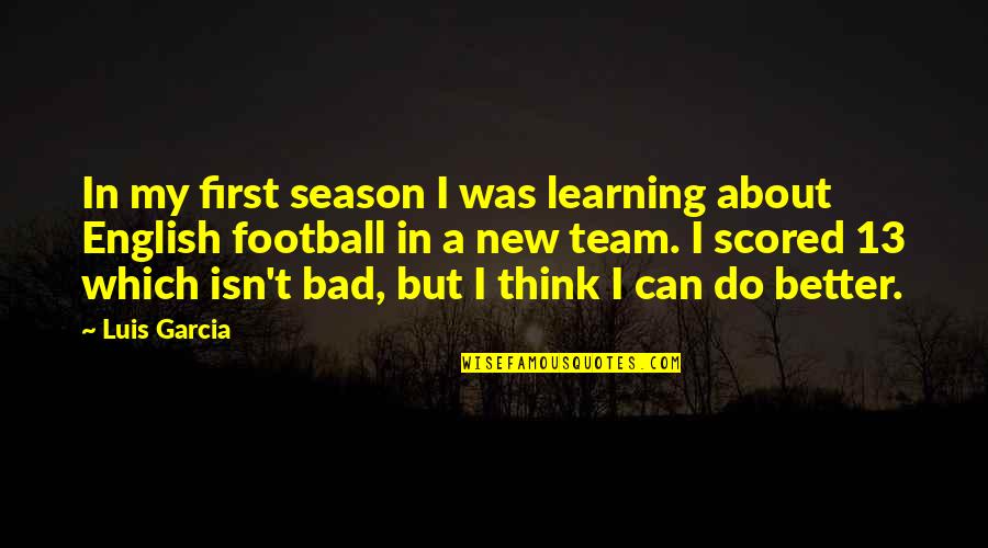 Think You Can Do Better Quotes By Luis Garcia: In my first season I was learning about Think You Can Do Better Quotes By Luis Garcia: In my first season I was learning about