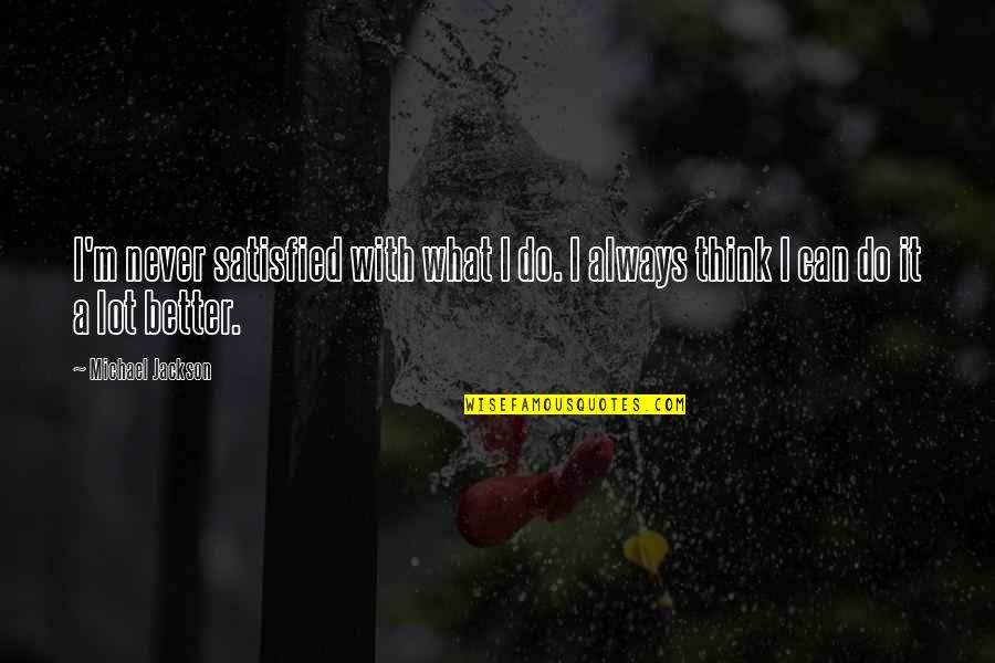 Think You Can Do Better Quotes By Michael Jackson: I'm never satisfied with what I do. I Think You Can Do Better Quotes By Michael Jackson: I'm never satisfied with what I do. I