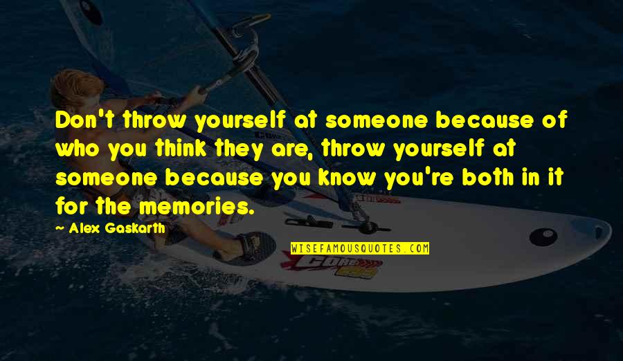 Think You Know Someone Quotes By Alex Gaskarth: Don't throw yourself at someone because of who Think You Know Someone Quotes By Alex Gaskarth: Don't throw yourself at someone because of who